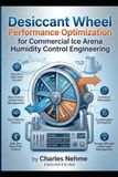 Desiccant Icecat Desiccant Wheel Performance Optimization for Commercial Ice Arena Humidity Control Engineering: Sub-Zero Dew Point Control, Silica Gel Rotor ... Moisture Carryover Prevention, Condensat