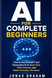 AI for Complete Beginners: How to Use ChatGPT and Generative AI to Save Time, Work Smarter, and Make Everyday Life Easier
