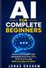 AI for Complete Beginners: How to Use ChatGPT and Generative AI to Save Time, Work Smarter, and Make Everyday Life Easier