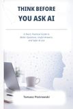 Think Before You Ask AI: A Short, Practical Guide to Better Questions, Useful Answers, and Safer AI Use