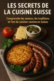 Les Secrets de la Cuisine Suisse: Comprendre les saveurs, les traditions et l’art de cuisiner comme en Suisse