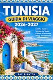 TUNISIA GUIDA DI VIAGGIO 2026-2027: Itinerari pratici attraverso Tunisi, il Sahel e il Sahara