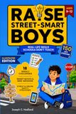 Raise Street-Smart Boys: 150+ Essential Life Lessons not Taught at School to Think for Himself, Trust Their Gut, Handle Any Situation, and Grow into a Self-Aware Teen - Illustrated Edition