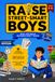 Raise Street-Smart Boys: 150+ Essential Life Lessons not Taught at School to Think for Himself, Trust Their Gut, Handle Any Situation, and Grow into a Self-Aware Teen - Illustrated Edition