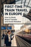 FIRST-TIME TRAIN TRAVEL IN EUROPE: How to Book Board Transfer and Avoid Mistakes