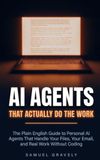 AI Agents That Actually Do the Work: The Plain English Guide to Personal AI Agents That Handle Your Files, Your Email, and Real Work Without Coding