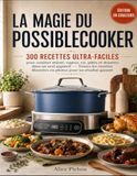 LA MAGIE DU POSSIBLECOOKER: 300 recettes ultra-faciles pour cuisiner mijoté, vapeur, riz, pâtes et desserts dans un seul appareil — Toutes les recettes illustrées en photos pour un résultat garanti