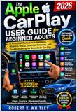 The Apple The Apple CarPlay User Guide for Beginner Adults 2026: A Practical Manual to Installation, Wireless Setup, Essential Features, and Troubleshooting for Smooth In-Car Use