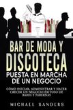 Bar De Moda Y Discoteca Puesta En Marcha De Un Negocio: Cómo iniciar, administrar y hacer crecer un negocio exitoso de bares y tabernas