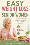 EASY WEIGHT LOSS FOR SENIOR WOMEN: A Simple, Sustainable Guide to Shedding Pounds Safely After 60