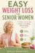EASY WEIGHT LOSS FOR SENIOR WOMEN: A Simple, Sustainable Guide to Shedding Pounds Safely After 60