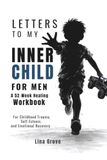 LETTERS TO MY INNER CHILD FOR MEN: A 52-Week Healing Workbook for Childhood Trauma, Self-Esteem, and Emotional Recovery