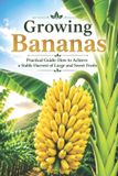 Growing Independently Published Growing Bananas: Practical Guide: How to Achieve a Stable Harvest of Large and Sweet Fruits Paperback