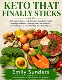 KETO THAT FINALLY STICKS: A Complete Guide to Building Lasting Keto Habits, Staying Consistent Through Real-Life Setbacks, and Making Low-Carb the Way You Naturally Eat