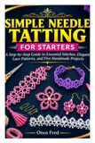 SIMPLE NEEDLE TATTING FOR STARTERS: A Step-by-Step Guide to Essential Stitches, Elegant Lace Patterns, and Five Handmade Projects