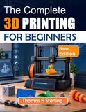 THE COMPLETE 3D PRINTING FOR BEGINNERS: Learn CAD Basics, Slicer Settings, Materials, Machine Setup, Calibration, Maintenance, and Troubleshooting Through Hands-On Projects