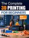 THE COMPLETE 3D PRINTING FOR BEGINNERS: Learn CAD Basics, Slicer Settings, Materials, Machine Setup, Calibration, Maintenance, and Troubleshooting Through Hands-On Projects