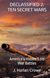 DECLASSIFIED: TEN SECRET WARS: America’s Hidden Cold War Battles