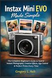INSTAX MINI EVO MADE SIMPLE: The Complete Beginner’s Guide to Hybrid Instant Photography, Creative Effects, App Control, and Stunning Prints Every Time
