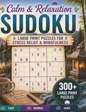 Calm & Relaxation SUDOKU: 300+ Large Print Puzzles for Stress Relief & Mindfulness Easy, Normal, and Hard Levels