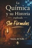 La Química y su Historia explicada Sin Fórmulas: Del fuego prehistórico a la inteligencia artificial, la gran historia de los descubrimientos científicos