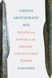 China's Princeton University Press China's Aristocratic Age: Politics and Power in the Springs-and-Autumns Period