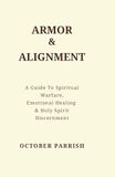 Armor & Alignment: A Guide to Spiritual Warfare, Emotional Healing & Holy Spirit Discernment