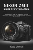 Nikon NIKON Z6III GUIDE DE L'UTILISATEUR: Manuel ultime étape par étape pour maîtriser l'autofocus, l'exposition, les réglages vidéo et les menus personnalisés