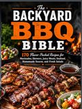 The Backyard BBQ Bible: 70 Flavor-Packed Recipes for Marinades, Skewers, Juicy Meats, Seafood, Homemade Sauces, and Fresh Salads