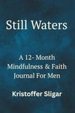 Still Waters: A 12-Month Mindfulness & Faith Journal For Men