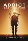 Addict: Signs, Stories & Sayings - A Guide to Recovery, Growth & Personal Transformation: A Raw and Eye-Opening Guide to Breaking Addictions, Rewiring Habits, and Reclaiming Your Life