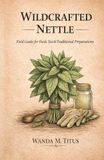 Wildcrafted Nettle: Field Guide For Food, Tea and Traditional Preparations