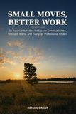 Small Moves, Better Work: 30 Practical Activities for Clearer Communication, Stronger Teams, and Everyday Professional Growth
