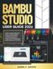 BAMBU STUDIO USER GUIDE 2026: A Step-by-Step Beginner's Guide to Slicing Models, Configuring Filaments, Troubleshooting Print Failures, and Creating High-Quality Multicolor 3D Prints