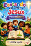 Cantando con amor a Jesús: 10 cuentos infantiles basados en canciones cristianas