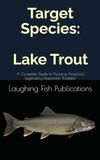Target Species Lake Trout: A Complete Guide to Pursuing America's Legendary Deepwater Predator