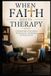 When Faith Meets Therapy: A Christian Guide to Discernment, Professional Care, and Healing in the Presence of God