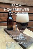 FROM HOMEBREWER TO GOLD: Improve your brewing process to make quality craft beer