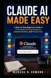 Claude AI Made Easy: A Step-by-Step Beginner’s Guide to AI Prompts, Writing, Research, Content Creation, and Productivity