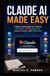 Claude AI Made Easy: A Step-by-Step Beginner’s Guide to AI Prompts, Writing, Research, Content Creation, and Productivity
