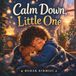 Calm Down, Little One: A Gentle Story for Kids with Big Feelings, Anger, and Tantrums | Emotional Regulation and Coping Skills for Ages 3–8