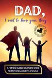 Dad, I Want to Know Your Story: A Father's Guided Journal to Share His Memories, Wisdom and Love