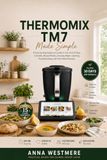 Thermomix Thermomix TM7 Made Simple: A Step-by-Step Beginner’s Guide to Your First 30 Days, Cookidoo, Manual Modes, Everyday Meals, Cleaning, Troubleshooting, and Smart Meal Planning