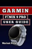 Garmin FĒnix 9 Pro User Guide: Setup, Customize Features, Master Fitness Tracking, Outdoor Navigation, and Smart Functions