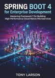Spring boot 4 for Enterprise Development: Mastering Framework 7 for Building High-Performance Cloud-Native Microservices
