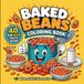 Baked Beans Coloring Book: The Ultimate Bean-Tastic Coloring Adventure with 40 Fun Facts and Hilarious Bean-Themed Illustrations