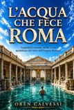 L'acqua che fece Roma: Acquedotti romani, terme e vita quotidiana nel cuore dell’Impero Romano