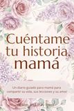 Cuéntame tu historia, mamá: Un diario guiado para compartir su vida, sus enseñanzas y su amor