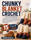 Chunky Blanket Crochet for Beginners: 15 Warm Throws and Afghans You Can Finish in a Single Weekend Using Large Hook Techniques, Stitch Guides, and Super Bulky Yarn Patterns