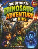 THE ULTIMATE DINOSAUR ADVENTURE FOR KIDS: 30 Time-Travel Missions Packed with Amazing Dinosaur Facts, Prehistoric Creatures, Fun Activities & Challenges for Ages 6–12
